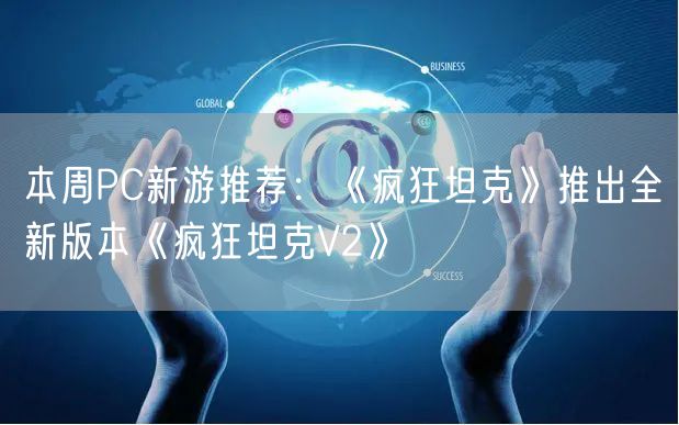 本周PC新游推荐：《疯狂坦克》推出全新版本《疯狂坦克V2》