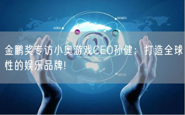 金鹏奖专访小奥游戏CEO孙健：打造全球性的娱乐品牌!