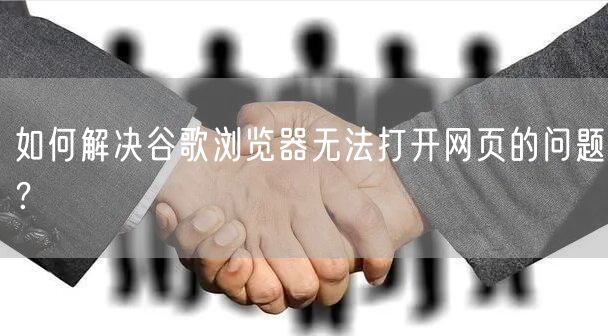 如何解决谷歌浏览器无法打开网页的问题？