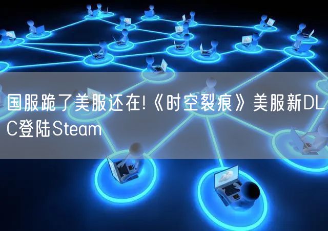 国服跪了美服还在!《时空裂痕》美服新DLC登陆Steam