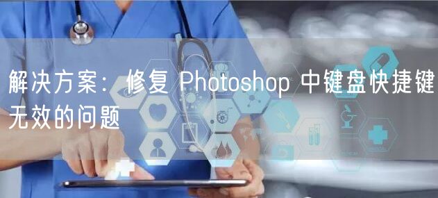 解决方案：修复 Photoshop 中键盘快捷键无效的问题