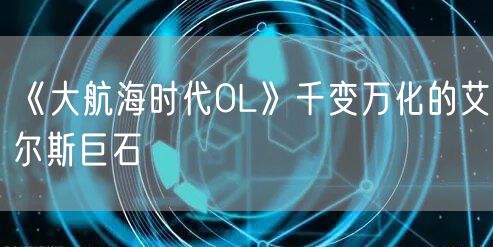 《大航海时代OL》千变万化的艾尔斯巨石
