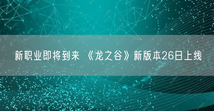 新职业即将到来 《龙之谷》新版本26日上线