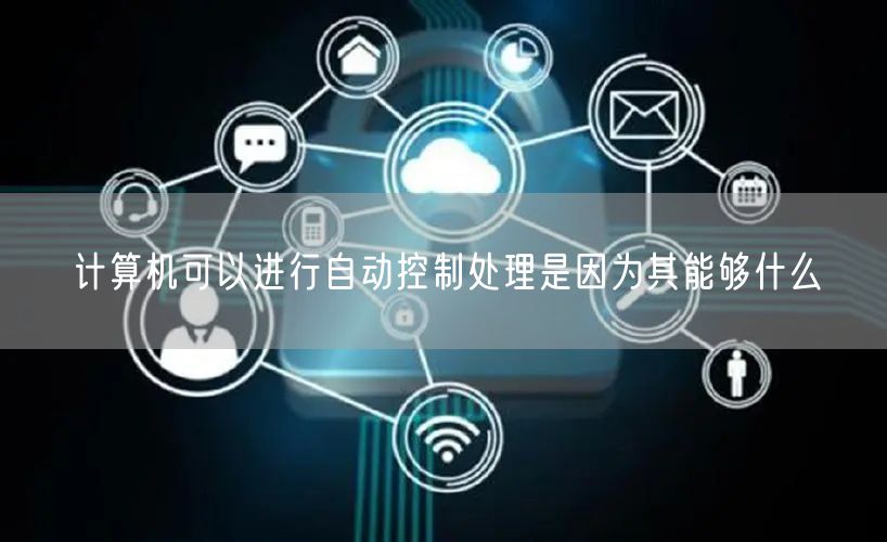 计算机可以进行自动控制处理是因为其能够什么