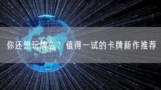 你还想玩牌么？值得一试的卡牌新作推荐