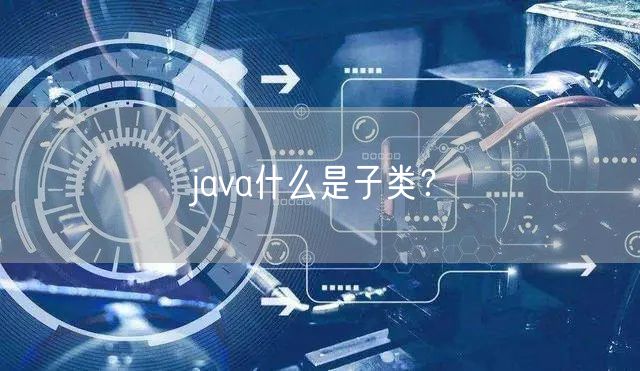 java什么是子类？