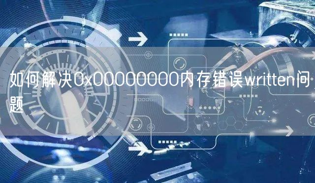 如何解决0x00000000内存错误written问题
