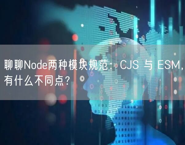 聊聊Node两种模块规范：CJS 与 ESM，有什么不同点？