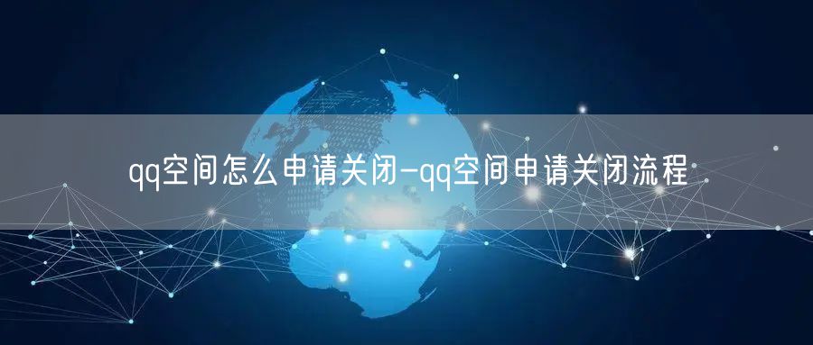 qq空间怎么申请关闭-qq空间申请关闭流程