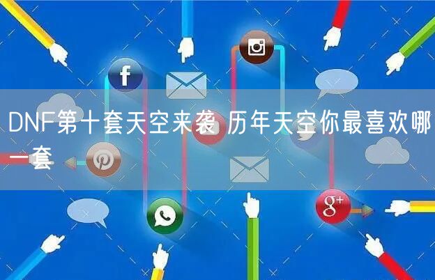 DNF第十套天空来袭 历年天空你最喜欢哪一套