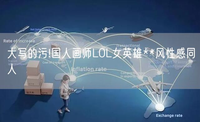 大写的污!国人画师LOL女英雄**风性感同人