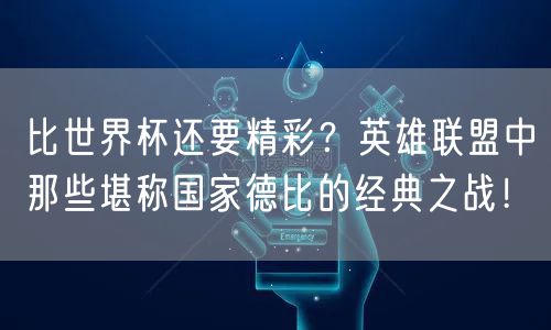 比世界杯还要精彩？英雄联盟中那些堪称国家德比的经典之战！