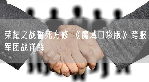 荣耀之战誓死方修 《魔域口袋版》跨服军团战详解