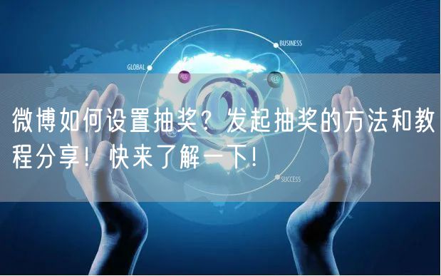 微博如何设置抽奖？发起抽奖的方法和教程分享！快来了解一下！