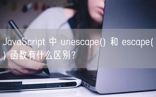 JavaScript 中 unescape() 和 escape() 函数有什么区别？