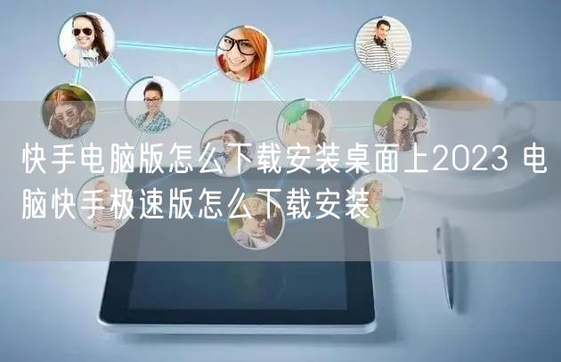 快手电脑版怎么下载安装桌面上2023 电脑快手极速版怎么下载安装