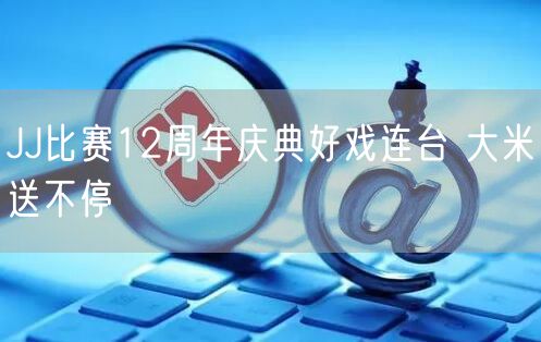 JJ比赛12周年庆典好戏连台 大米送不停