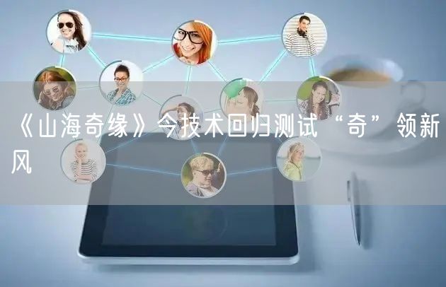 《山海奇缘》今技术回归测试“奇”领新风