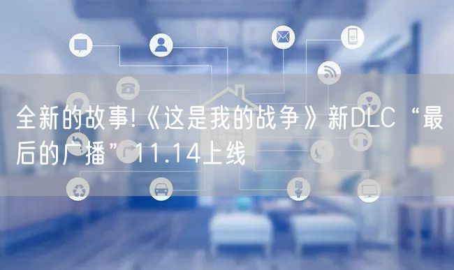 全新的故事!《这是我的战争》新DLC“最后的广播”11.14上线