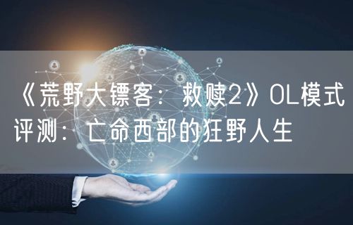 《荒野大镖客：救赎2》OL模式评测：亡命西部的狂野人生