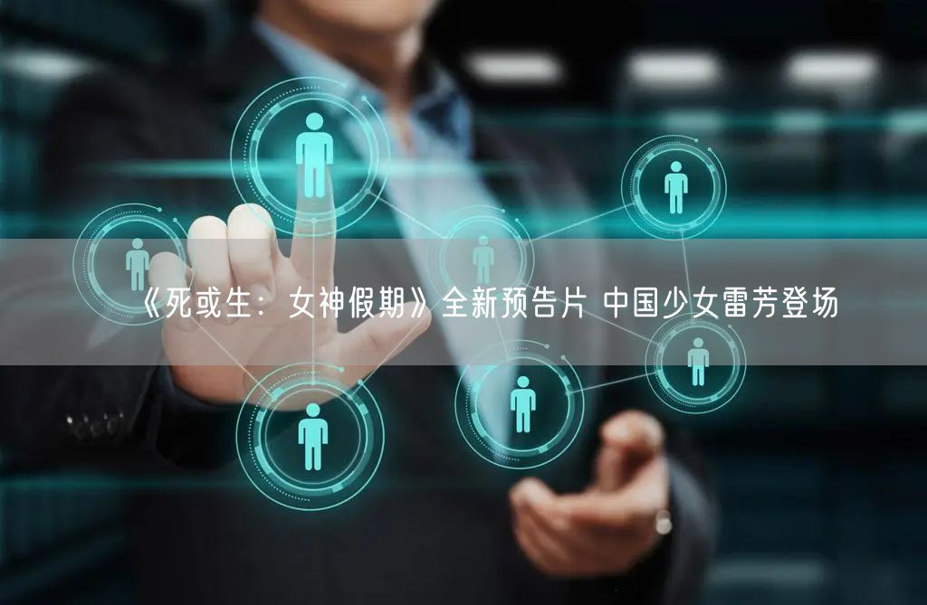 《死或生：女神假期》全新预告片 中国少女雷芳登场