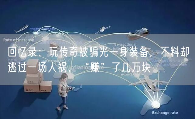 回忆录：玩传奇被骗光一身装备，不料却逃过一场人祸，“赚”了几万块