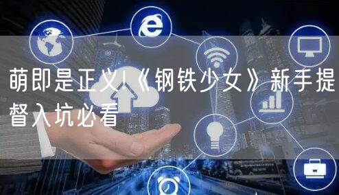 萌即是正义!《钢铁少女》新手提督入坑必看