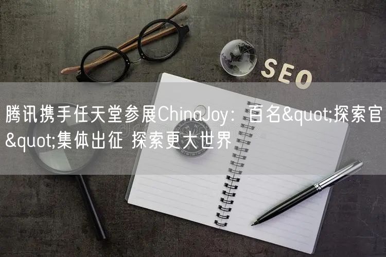 腾讯携手任天堂参展ChinaJoy：百名"探索官"集体出征 探索更大世界