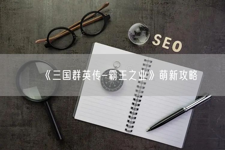 《三国群英传-霸王之业》萌新攻略