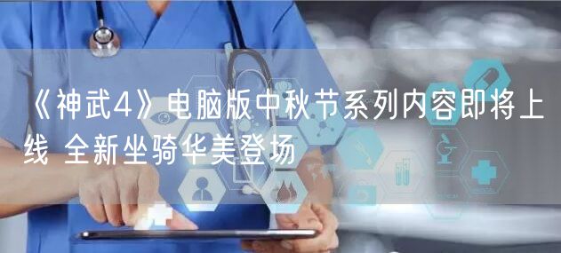 《神武4》电脑版中秋节系列内容即将上线 全新坐骑华美登场