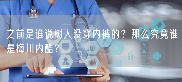 之前是谁说树人没穿内裤的？那么究竟谁是梅川内酷？