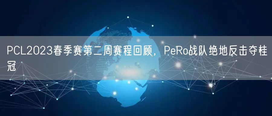 PCL2023春季赛第二周赛程回顾，PeRo战队绝地反击夺桂冠