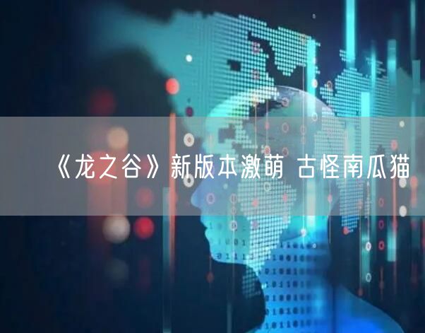《龙之谷》新版本激萌 古怪南瓜猫