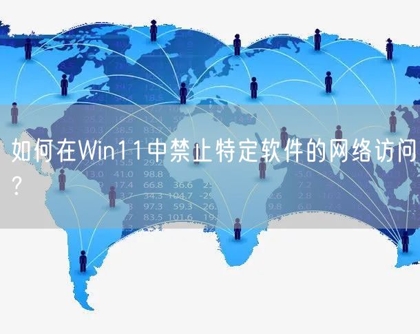 如何在Win11中禁止特定软件的网络访问？