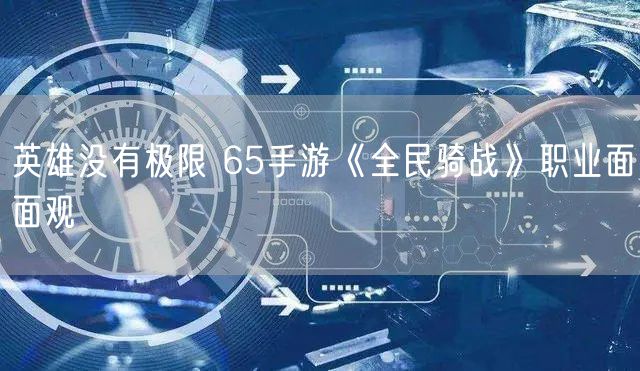 英雄没有极限 65手游《全民骑战》职业面面观