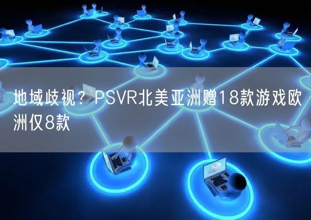 地域歧视？PSVR北美亚洲赠18款游戏欧洲仅8款