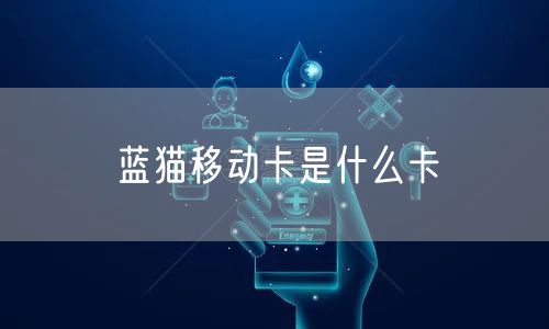 蓝猫移动卡是什么卡