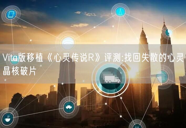 Vita版移植《心灵传说R》评测:找回失散的心灵晶核破片