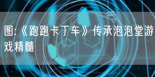 图:《跑跑卡丁车》传承泡泡堂游戏精髓