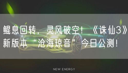 鲲息回转，灵风破空！《诛仙3》新版本“沧海琼音”今日公测！