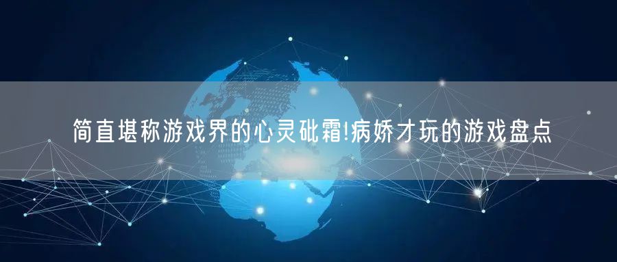 简直堪称游戏界的心灵砒霜!病娇才玩的游戏盘点