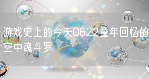 游戏史上的今天0622童年回忆的空中魂斗罗