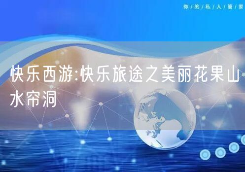 快乐西游:快乐旅途之美丽花果山水帘洞