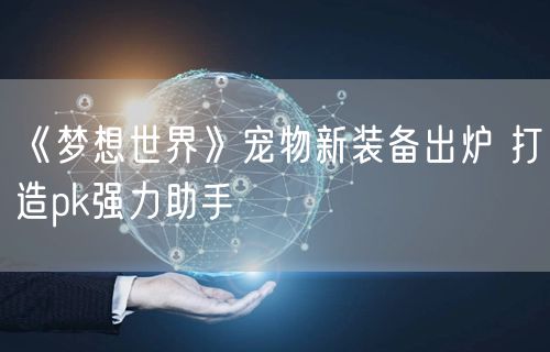 《梦想世界》宠物新装备出炉 打造pk强力助手