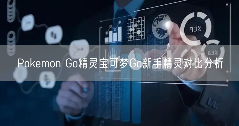 Pokemon Go精灵宝可梦Go新手精灵对比分析