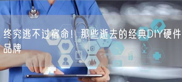 终究逃不过宿命！那些逝去的经典DIY硬件品牌