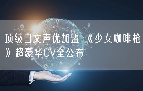 顶级日文声优加盟 《少女咖啡枪》超豪华CV全公布