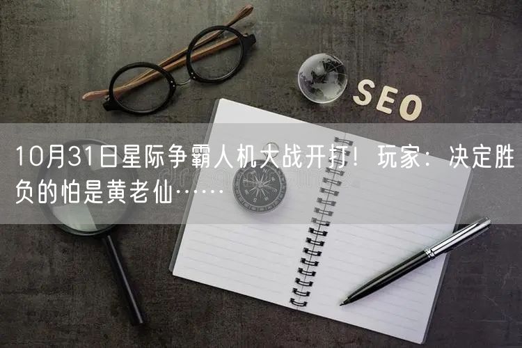 10月31日星际争霸人机大战开打！玩家：决定胜负的怕是黄老仙……