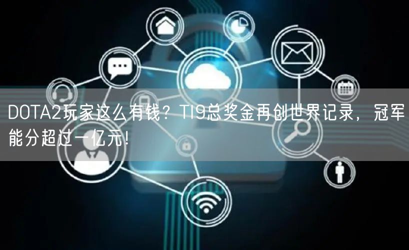 DOTA2玩家这么有钱？TI9总奖金再创世界记录，冠军能分超过一亿元！