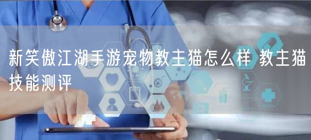 新笑傲江湖手游宠物教主猫怎么样 教主猫技能测评